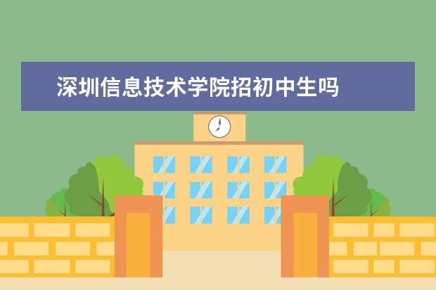 深圳信息技术学院招初中生吗