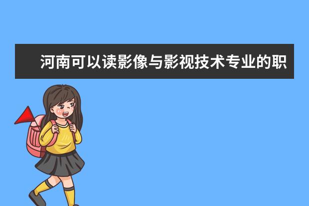河南可以读影像与影视技术专业的职校有哪些
