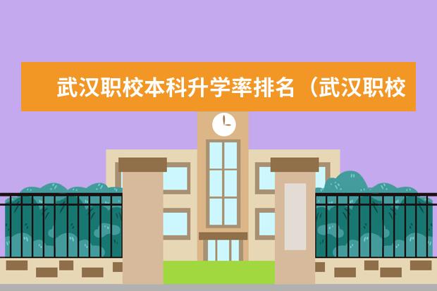 武汉职校本科升学率排名（武汉职校排名前十名学校公办）