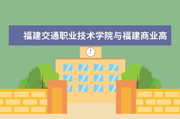福建交通职业技术学院与福建商业高等专科学校比哪个好？