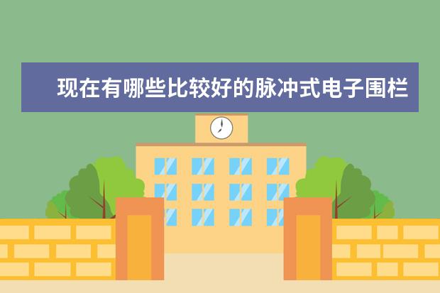现在有哪些比较好的脉冲式电子围栏生产厂家？