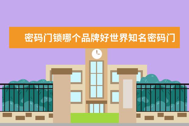 密码门锁哪个品牌好世界知名密码门锁品牌推荐