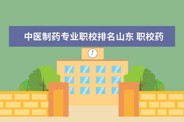 中医制药专业职校排名山东 职校药厂里制药专业好还是设备维修好