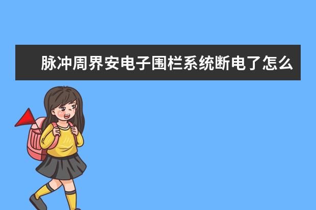 脉冲周界安电子围栏系统断电了怎么处理？如果有人趁着小区断电偷偷潜入怎么办？断电了电子围栏还能用吗？