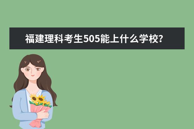 福建理科考生505能上什么学校？