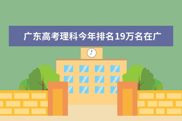 广东高考理科今年排名19万名在广东能进什么学院