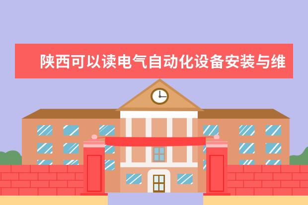 陕西可以读电气自动化设备安装与维修专业的职校有哪些