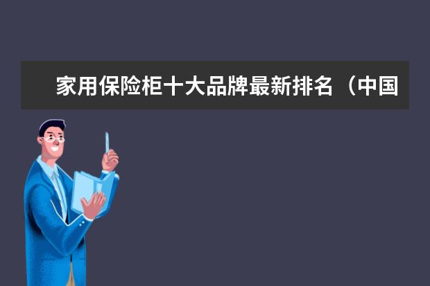 家用保险柜十大品牌最新排名（中国十大保险柜品牌是那些?）