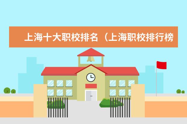 上海十大职校排名（上海职校排行榜）