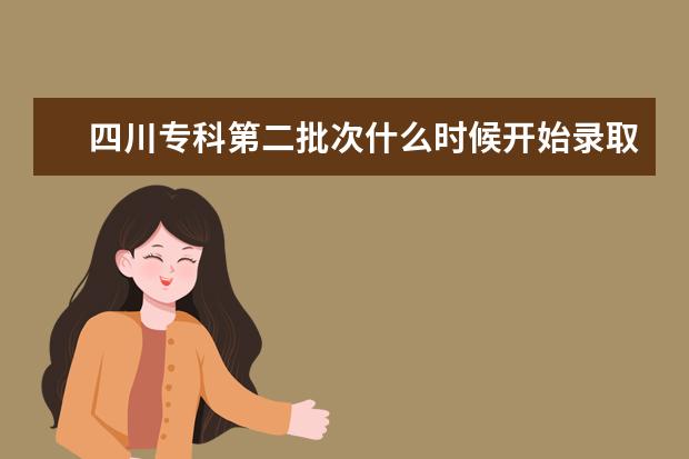 四川专科第二批次什么时候开始录取？