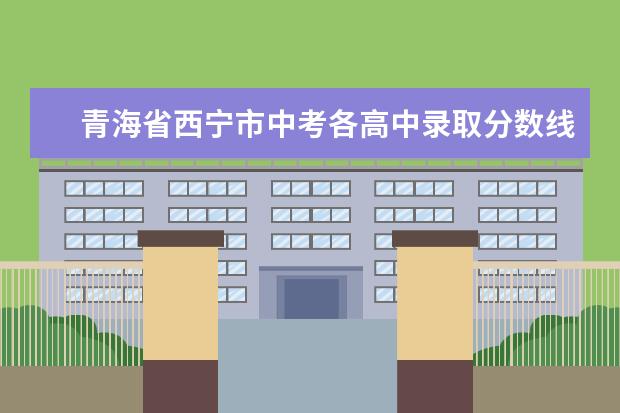 青海省西宁市中考各高中录取分数线是多少