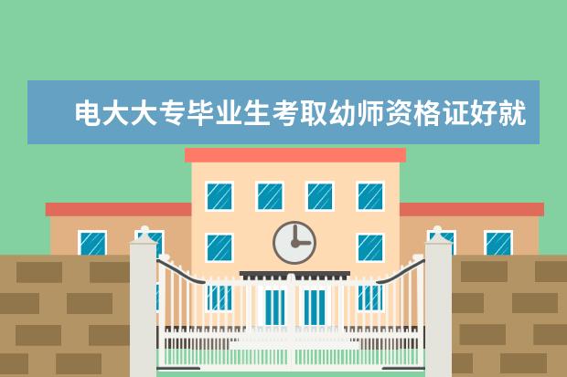 电大大专毕业生考取幼师资格证好就业吗？