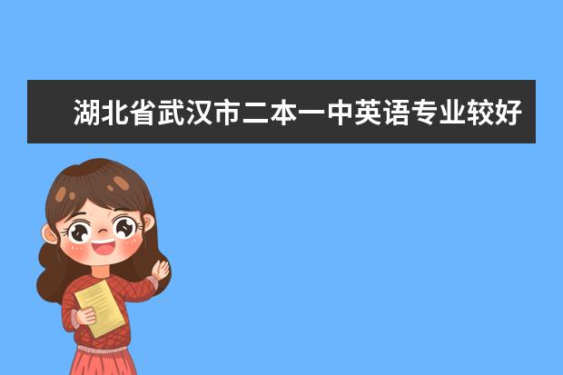 湖北省武汉市二本一中英语专业较好的有哪些学校？