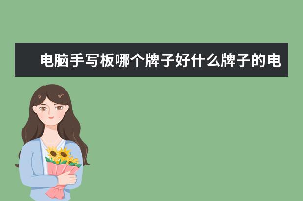 电脑手写板哪个牌子好什么牌子的电脑手写板好用