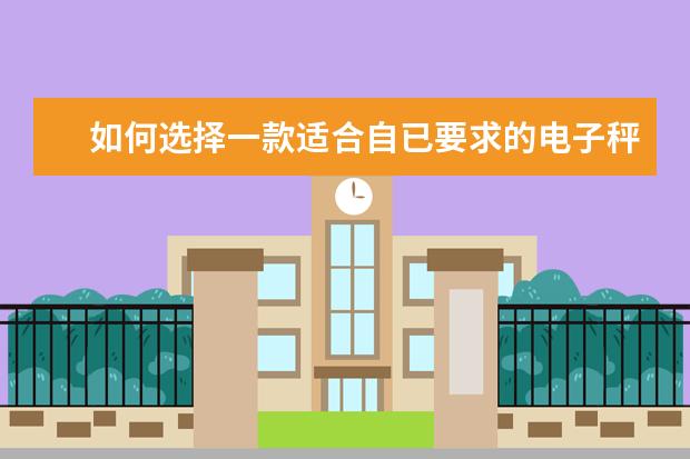如何选择一款适合自已要求的电子秤