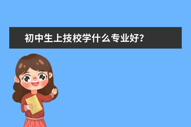 初中生上技校学什么专业好？