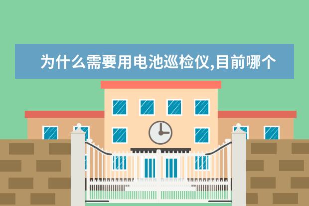 为什么需要用电池巡检仪,目前哪个品牌比较好?