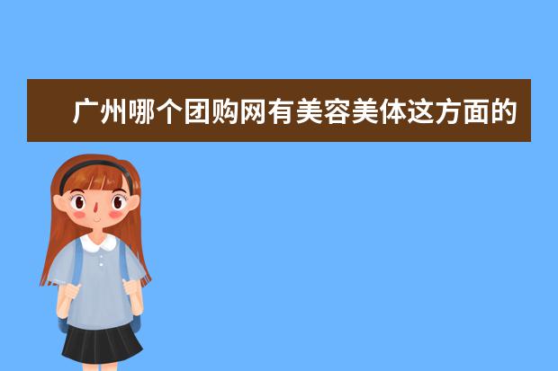 广州哪个团购网有美容美体这方面的团购？听说团购有打折，想下个星期去做一个全身的护理。