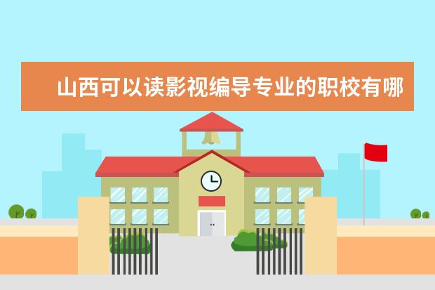 山西可以读影视编导专业的职校有哪些