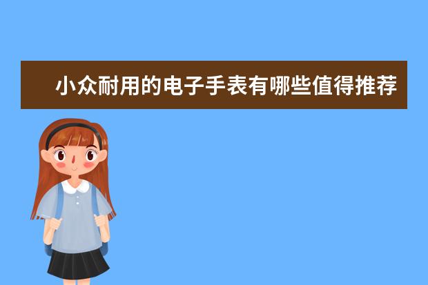 小众耐用的电子手表有哪些值得推荐？