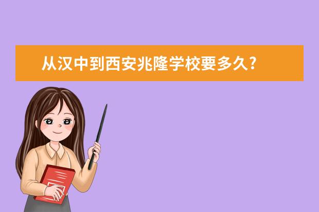 从汉中到西安兆隆学校要多久?