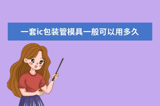 一套ic包装管模具一般可以用多久？