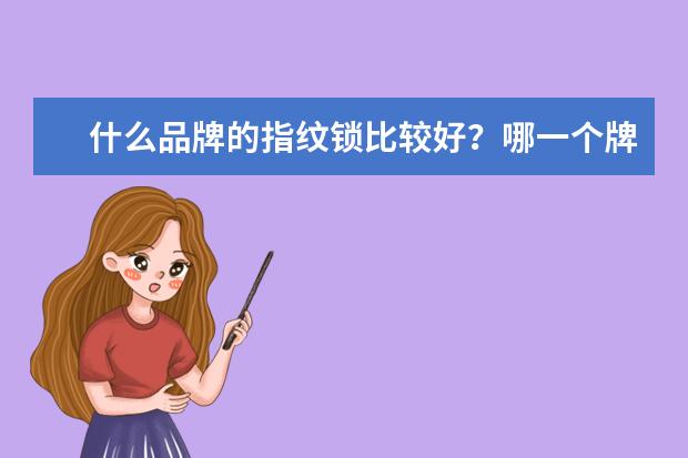 什么品牌的指纹锁比较好？哪一个牌子质量好一点呢