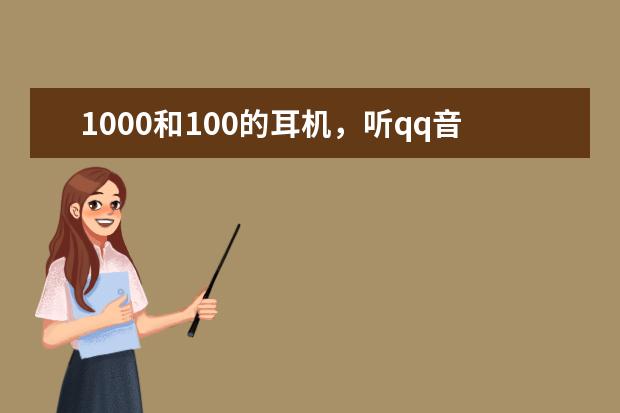 1000和100的耳机，听qq音乐，区别有多大？哪个牌子的耳机好