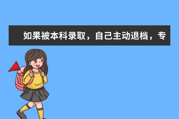 如果被本科录取，自己主动退档，专科还会录取吗？
