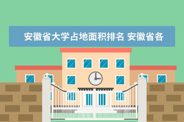 安徽省大学占地面积排名 安徽省各高校占地面积排名
