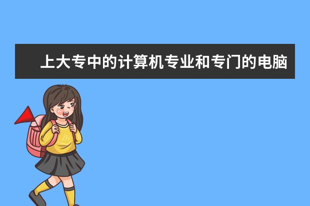 上大专中的计算机专业和专门的电脑学校哪个好？