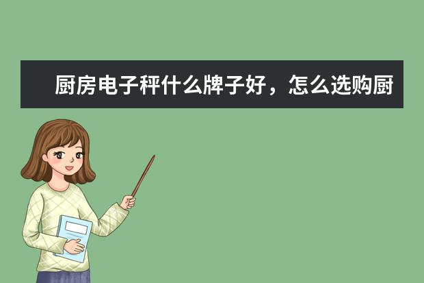 厨房电子秤什么牌子好，怎么选购厨房电子秤？哪个比较好的