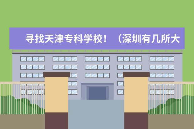 寻找天津专科学校！（深圳有几所大专？）