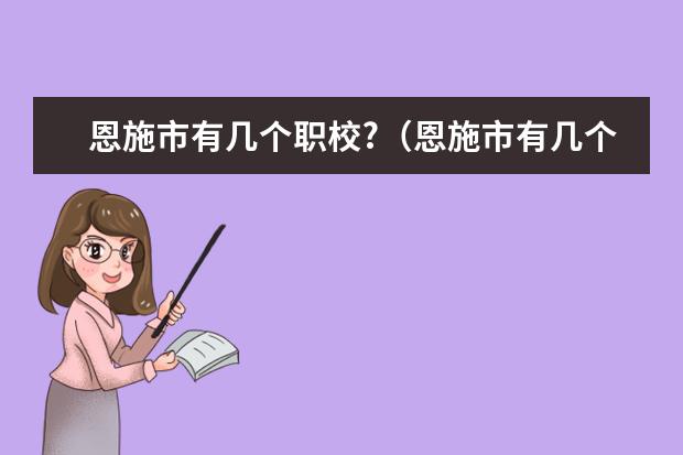 恩施市有几个职校?（恩施市有几个职校？）