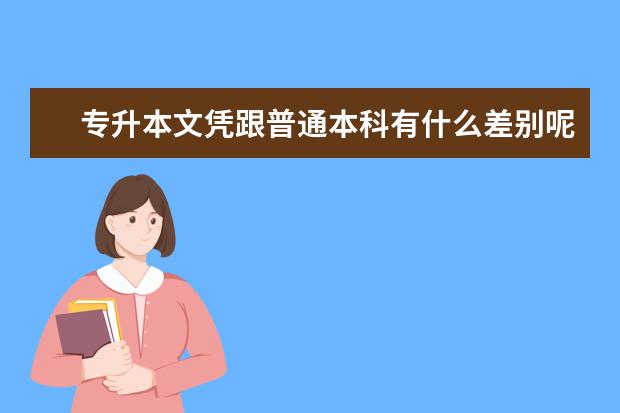 专升本文凭跟普通本科有什么差别呢？