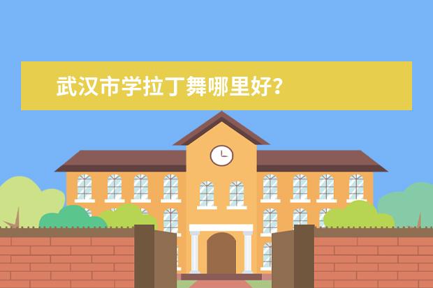 武汉市学拉丁舞哪里好？