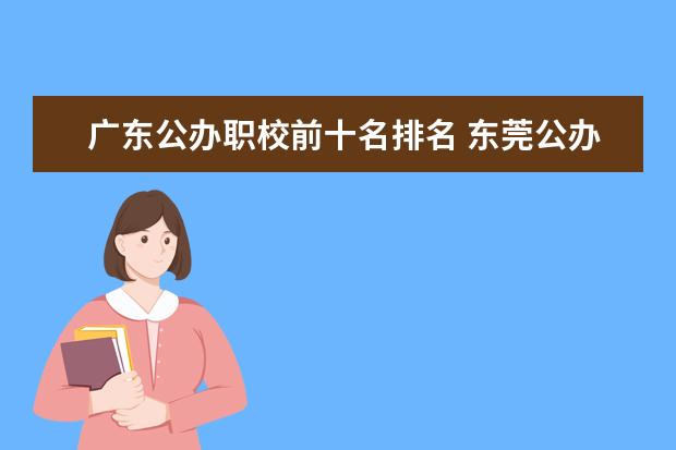 广东公办职校前十名排名 东莞公办职业高中学校排名前十名