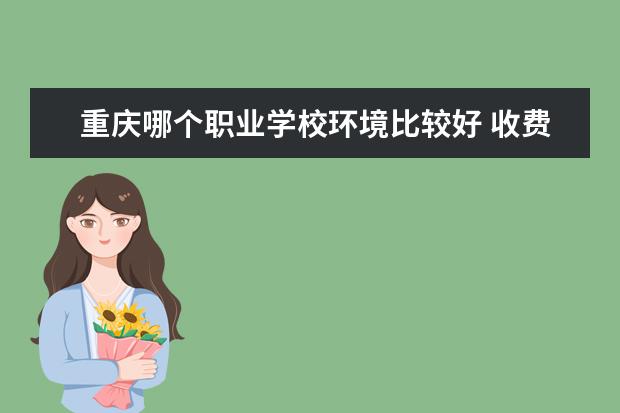 重庆哪个职业学校环境比较好 收费又合理？