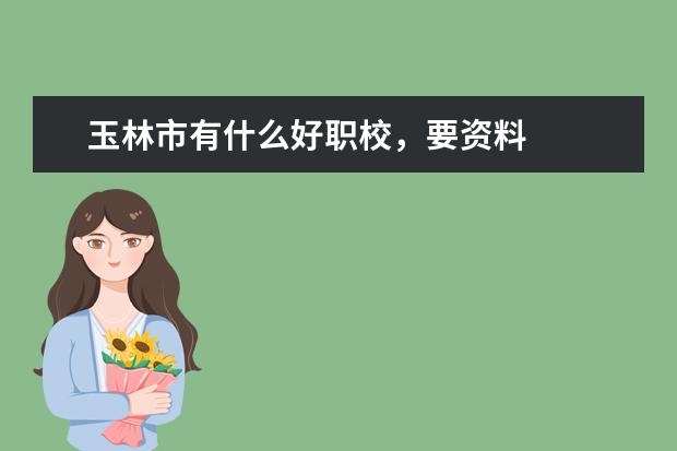 玉林市有什么好职校，要资料