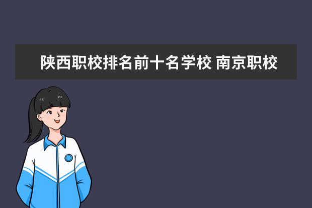 陕西职校排名前十名学校 南京职校排名前十名学校