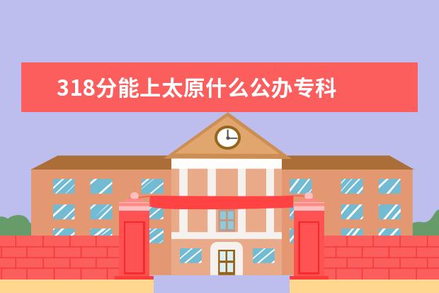 318分能上太原什么公办专科