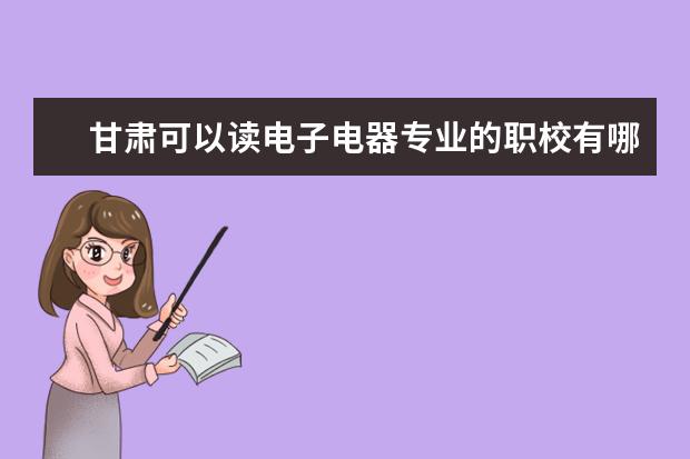 甘肃可以读电子电器专业的职校有哪些