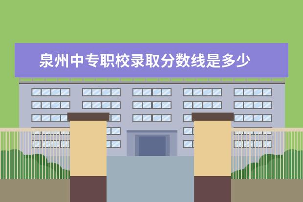 泉州中专职校录取分数线是多少