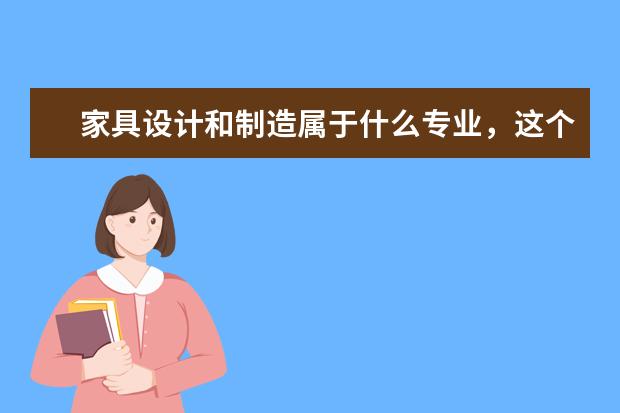 家具设计和制造属于什么专业，这个专业在山东最好济南，哪个学校学得好，急急急急急急！