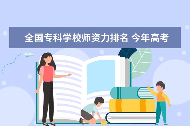全国专科学校师资力排名 今年高考热门专业