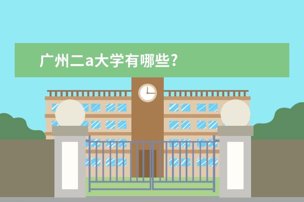 广州二a大学有哪些?