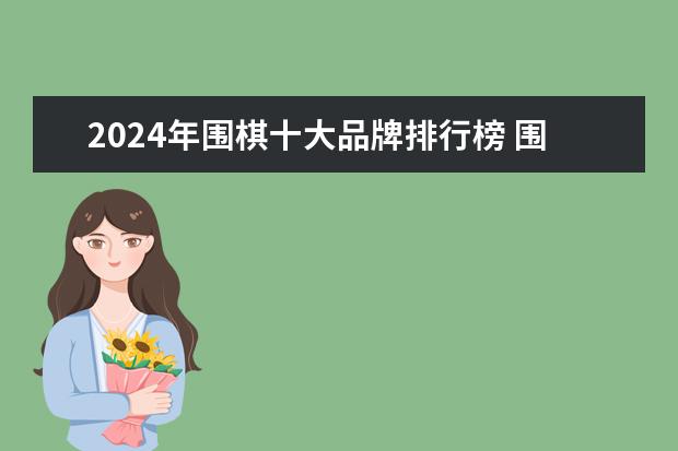 2024年围棋十大品牌排行榜 围棋套装-围棋子-围棋棋盘品牌哪个好