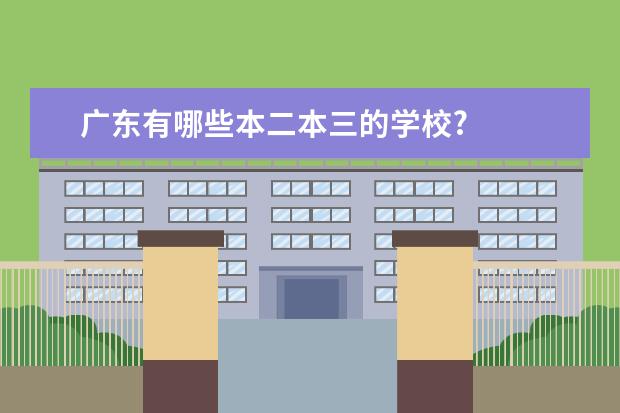 广东有哪些本二本三的学校?