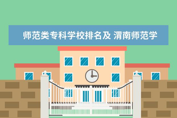 师范类专科学校排名及 渭南师范学院和咸阳师范学院