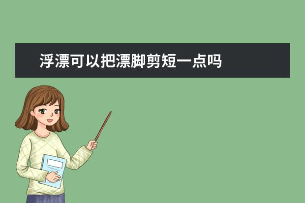 浮漂可以把漂脚剪短一点吗